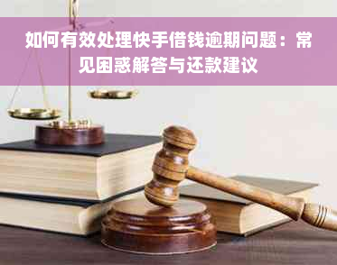 如何有效处理快手借钱逾期问题：常见困惑解答与还款建议