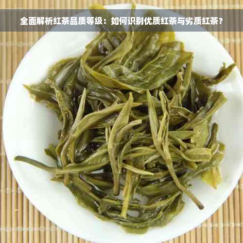 全面解析红茶品质等级：如何识别优质红茶与劣质红茶？