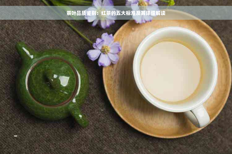 茶叶品质鉴别：红茶的五大标准及其详细解读