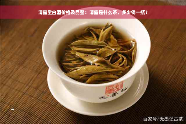 清露堂白酒价格及品鉴：清露是什么茶，多少钱一瓶？