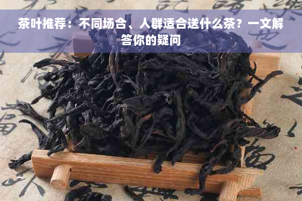 茶叶推荐：不同场合、人群适合送什么茶？一文解答你的疑问