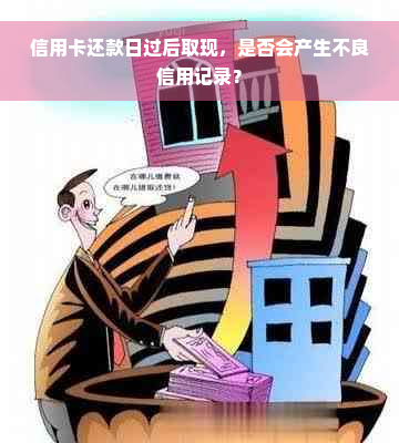 信用卡还款日过后取现，是否会产生不良信用记录？