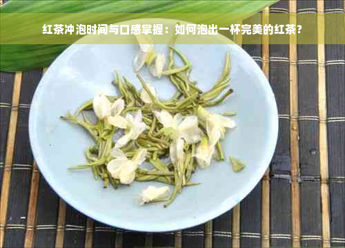 红茶冲泡时间与口感掌握：如何泡出一杯完美的红茶？