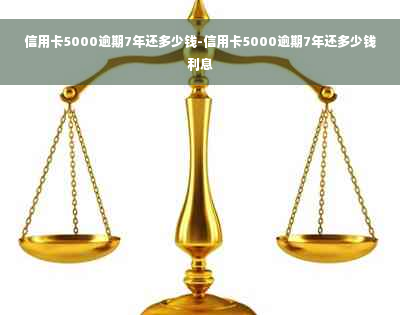 信用卡5000逾期7年还多少钱-信用卡5000逾期7年还多少钱利息