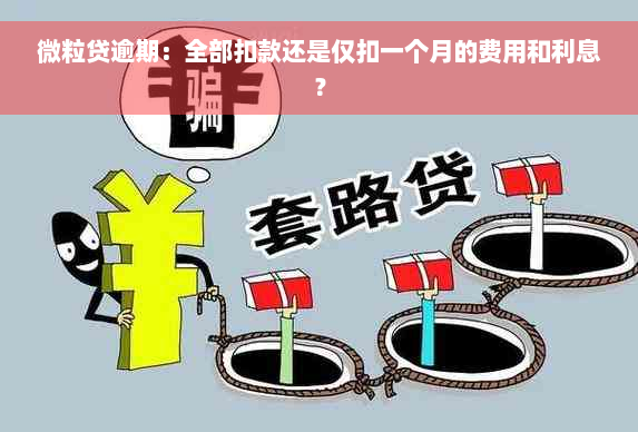 微粒贷逾期：全部扣款还是仅扣一个月的费用和利息？