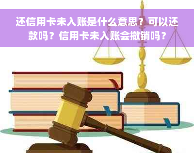 还信用卡未入账是什么意思？可以还款吗？信用卡未入账会撤销吗？