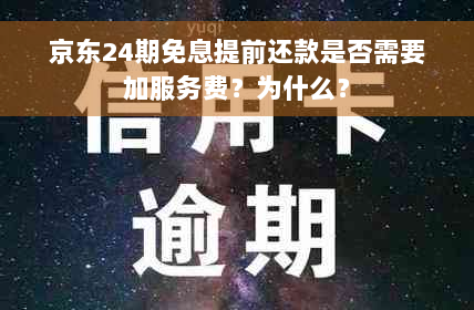 京东24期免息提前还款是否需要加服务费？为什么？