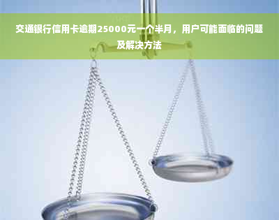 交通银行信用卡逾期25000元一个半月，用户可能面临的问题及解决方法