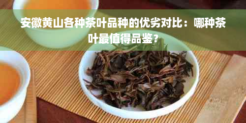 安徽黄山各种茶叶品种的优劣对比：哪种茶叶最值得品鉴？