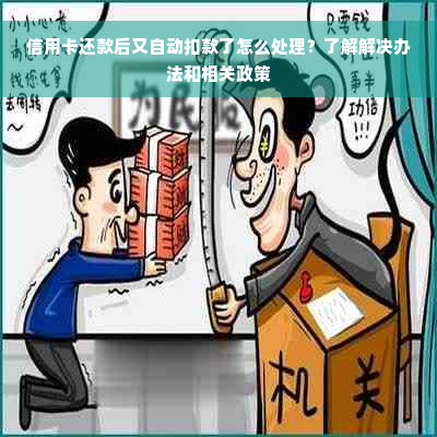 信用卡还款后又自动扣款了怎么处理？了解解决办法和相关政策