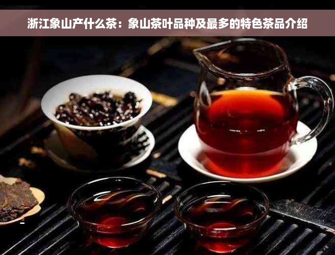 浙江象山产什么茶：象山茶叶品种及最多的特色茶品介绍