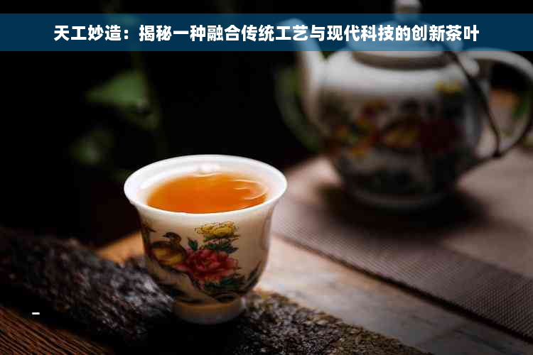 天工妙造：揭秘一种融合传统工艺与现代科技的创新茶叶