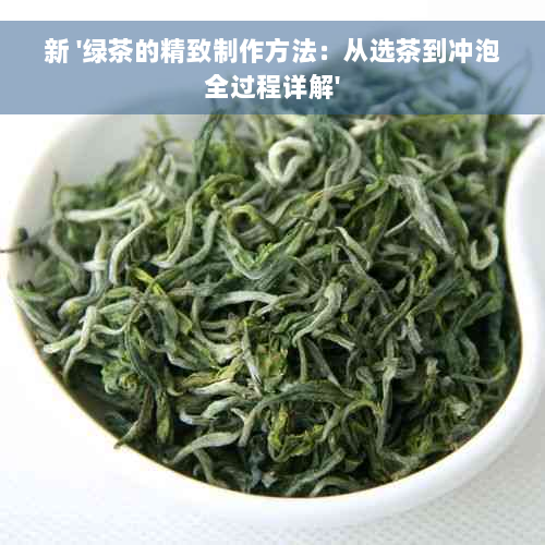 新 '绿茶的精致制作方法：从选茶到冲泡全过程详解'