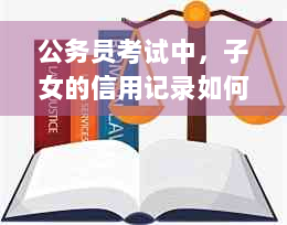 公务员考试中，子女的信用记录如何影响资格？