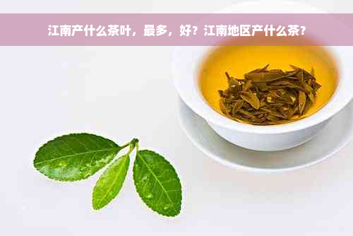 江南产什么茶叶，最多，好？江南地区产什么茶？