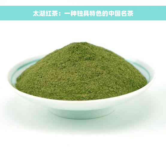 太湖红茶：一种独具特色的中国名茶