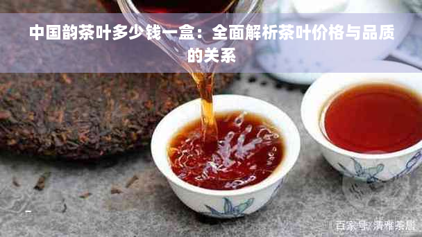 中国韵茶叶多少钱一盒：全面解析茶叶价格与品质的关系