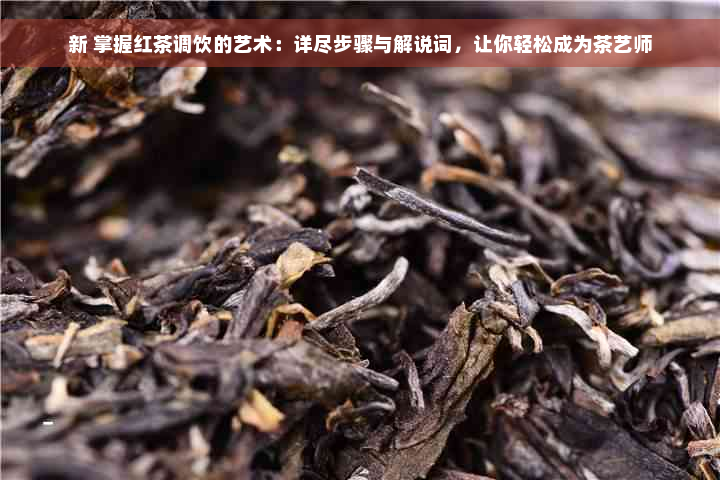 新 掌握红茶调饮的艺术：详尽步骤与解说词，让你轻松成为茶艺师