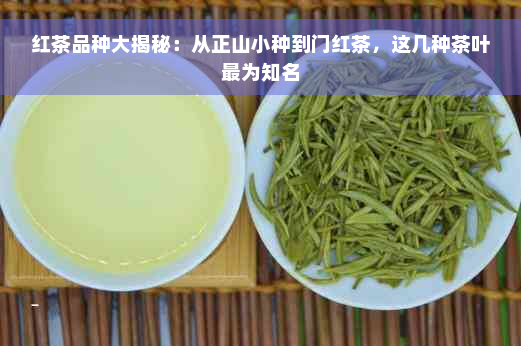 红茶品种大揭秘：从正山小种到门红茶，这几种茶叶最为知名