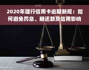 2020年建行信用卡逾期新规：如何避免罚息、期还款及信用影响？