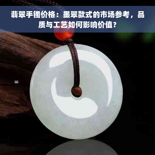 翡翠手镯价格：墨翠款式的市场参考，品质与工艺如何影响价值？