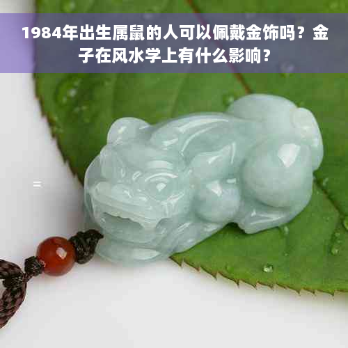 1984年出生属鼠的人可以佩戴金饰吗？金子在风水学上有什么影响？