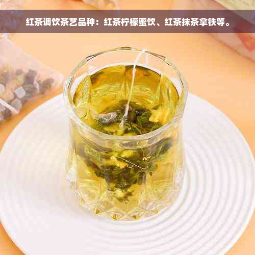 红茶调饮茶艺品种：红茶柠檬蜜饮、红茶抹茶拿铁等。