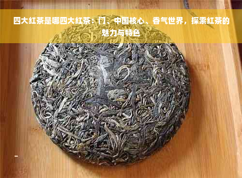 四大红茶是哪四大红茶：门、中国核心、香气世界，探索红茶的魅力与特色