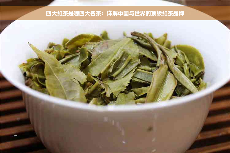 四大红茶是哪四大名茶：详解中国与世界的顶级红茶品种