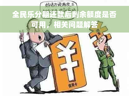 全民乐分期还款后剩余额度是否可用，相关问题解答