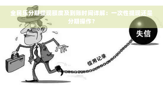 全民乐分期提现额度及到账时间详解：一次性提现还是分期操作？