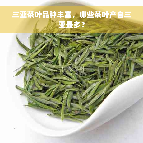 三亚茶叶品种丰富，哪些茶叶产自三亚最多？