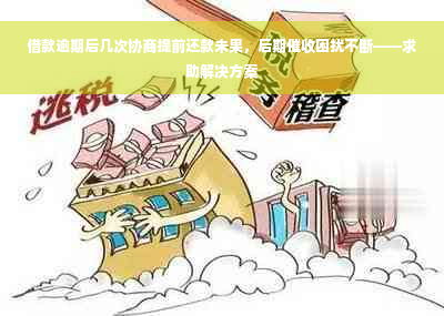 借款逾期后几次协商提前还款未果，后期催收困扰不断——求助解决方案