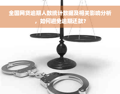 全国网贷逾期人数统计数据及相关影响分析，如何避免逾期还款？