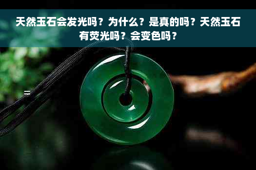 天然玉石会发光吗？为什么？是真的吗？天然玉石有荧光吗？会变色吗？