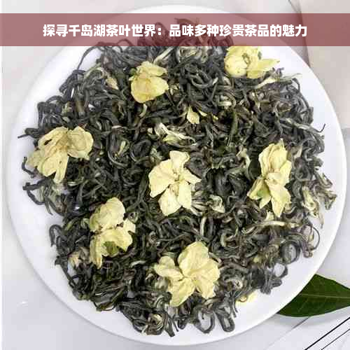 探寻千岛湖茶叶世界：品味多种珍贵茶品的魅力