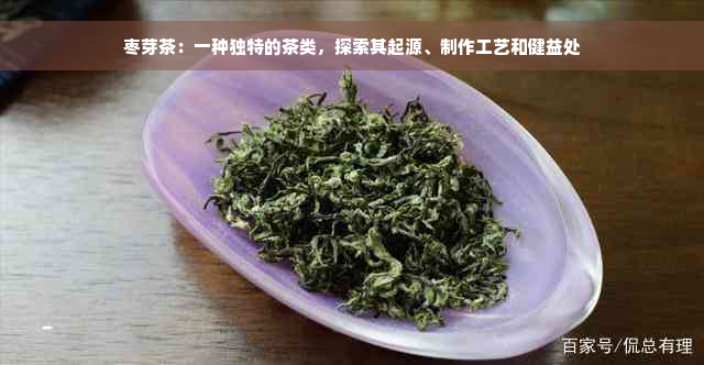 枣芽茶：一种独特的茶类，探索其起源、制作工艺和健益处