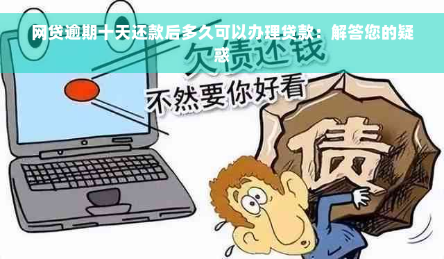 网贷逾期十天还款后多久可以办理贷款：解答您的疑惑