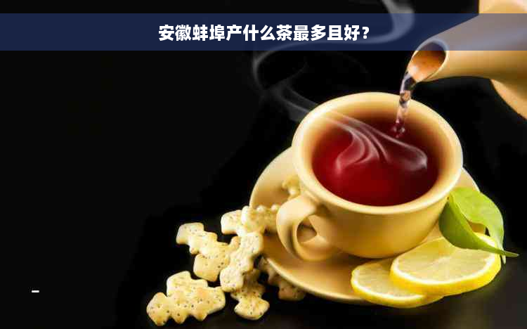 安徽蚌埠产什么茶最多且好？