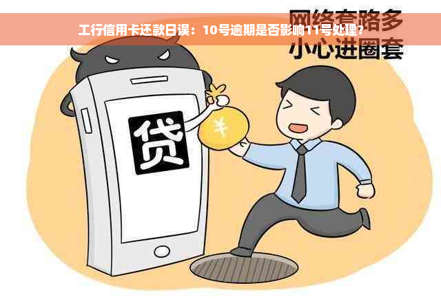 工行信用卡还款日误：10号逾期是否影响11号处理？