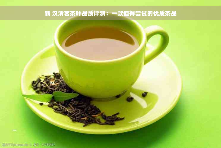 新 汉清茗茶叶品质评测：一款值得尝试的优质茶品