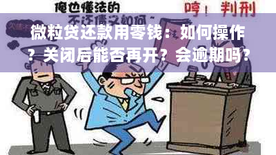 微粒贷还款用零钱：如何操作？关闭后能否再开？会逾期吗？