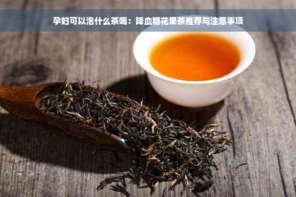 孕妇可以泡什么茶喝：降血糖花果茶推荐与注意事项