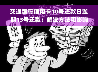 交通银行信用卡10号还款日逾期13号还款：解决方法和影响分析