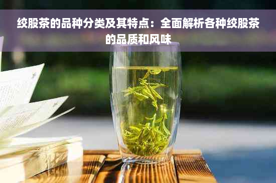 绞股茶的品种分类及其特点：全面解析各种绞股茶的品质和风味