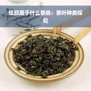 绞股属于什么茶类：茶叶种类探究