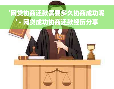 '网贷协商还款需要多久协商成功呢' - 网贷成功协商还款经历分享