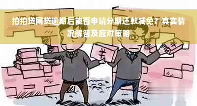 拍拍贷网贷逾期后能否申请分期还款减免？真实情况解答及应对策略