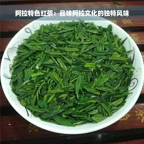 阿拉特色红茶：品味阿拉文化的独特风味