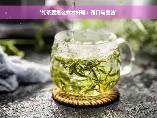 '红茶要怎么煮才好喝：窍门与煮法'